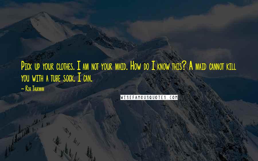 Rob Thurman Quotes: Pick up your clothes. I am not your maid. How do I know this? A maid cannot kill you with a tube sock. I can.