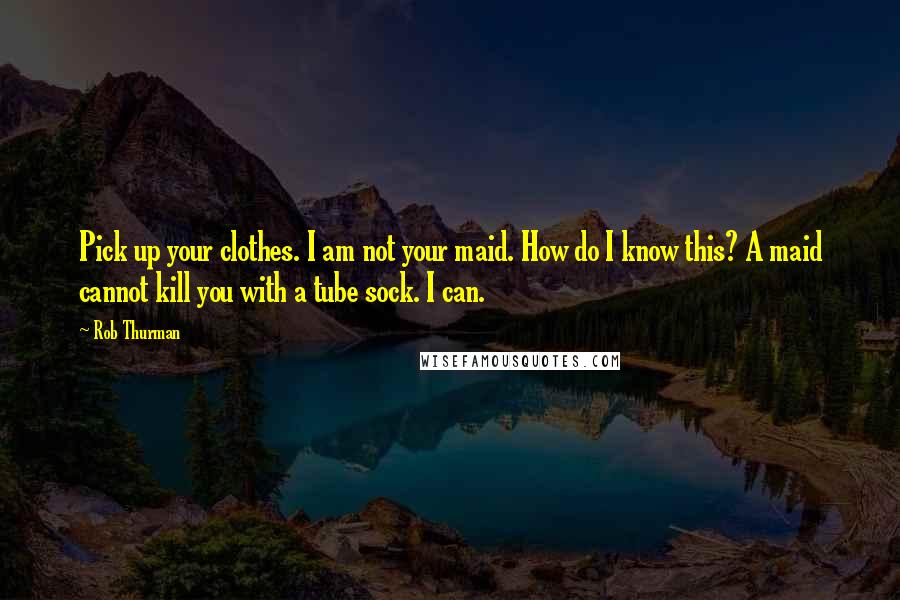 Rob Thurman Quotes: Pick up your clothes. I am not your maid. How do I know this? A maid cannot kill you with a tube sock. I can.