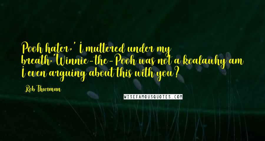 Rob Thurman Quotes: Pooh hater,' I muttered under my breath.'Winnie-the-Pooh was not a koalawhy am I even arguing about this with you?