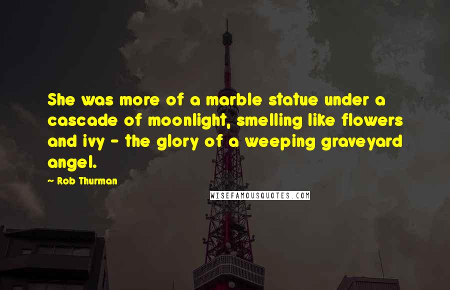 Rob Thurman Quotes: She was more of a marble statue under a cascade of moonlight, smelling like flowers and ivy - the glory of a weeping graveyard angel.