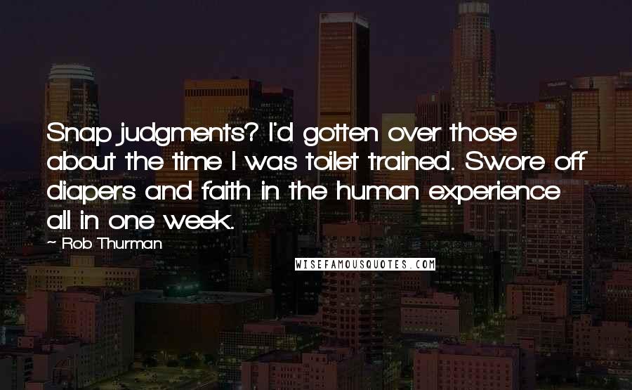 Rob Thurman Quotes: Snap judgments? I'd gotten over those about the time I was toilet trained. Swore off diapers and faith in the human experience all in one week.