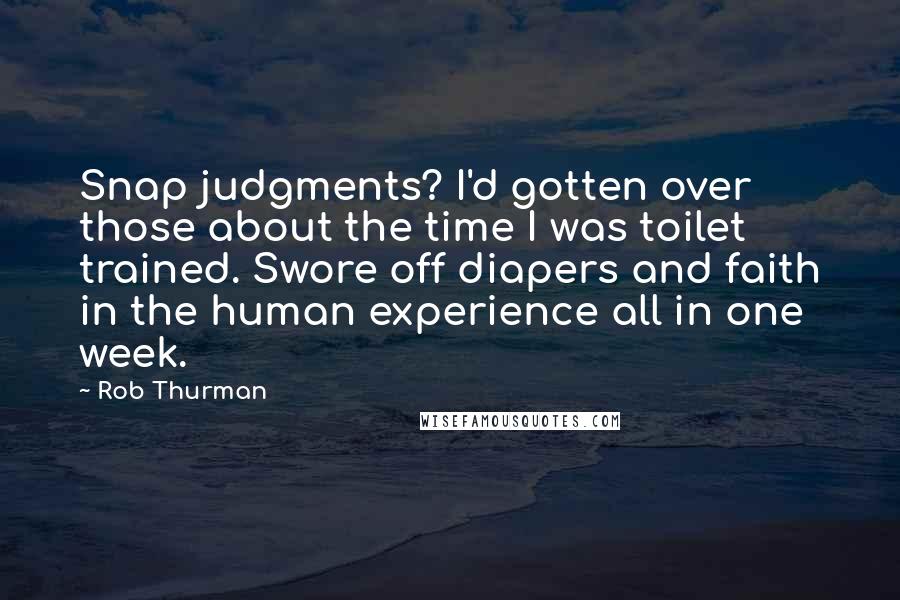 Rob Thurman Quotes: Snap judgments? I'd gotten over those about the time I was toilet trained. Swore off diapers and faith in the human experience all in one week.