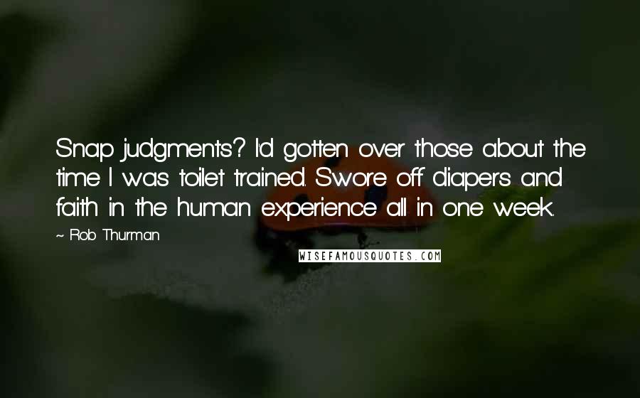 Rob Thurman Quotes: Snap judgments? I'd gotten over those about the time I was toilet trained. Swore off diapers and faith in the human experience all in one week.