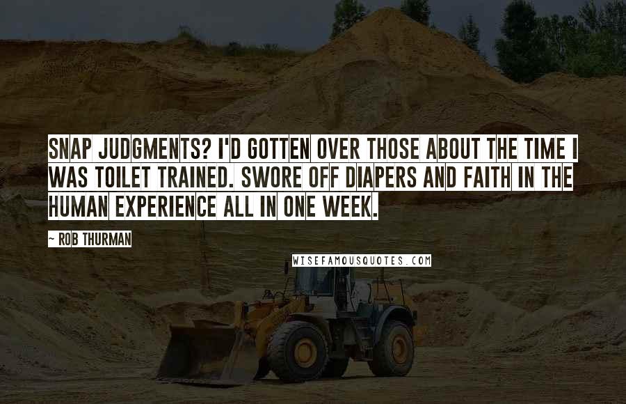 Rob Thurman Quotes: Snap judgments? I'd gotten over those about the time I was toilet trained. Swore off diapers and faith in the human experience all in one week.