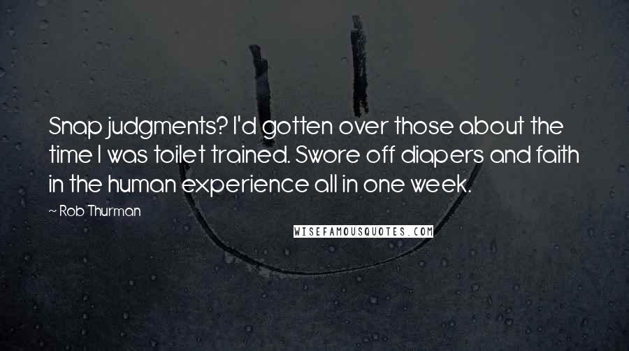 Rob Thurman Quotes: Snap judgments? I'd gotten over those about the time I was toilet trained. Swore off diapers and faith in the human experience all in one week.