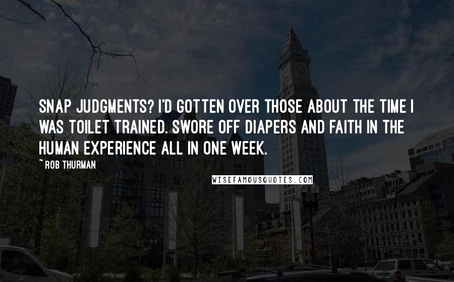 Rob Thurman Quotes: Snap judgments? I'd gotten over those about the time I was toilet trained. Swore off diapers and faith in the human experience all in one week.