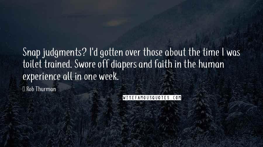 Rob Thurman Quotes: Snap judgments? I'd gotten over those about the time I was toilet trained. Swore off diapers and faith in the human experience all in one week.