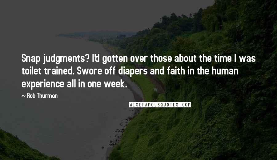 Rob Thurman Quotes: Snap judgments? I'd gotten over those about the time I was toilet trained. Swore off diapers and faith in the human experience all in one week.