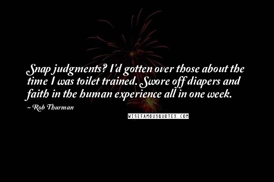 Rob Thurman Quotes: Snap judgments? I'd gotten over those about the time I was toilet trained. Swore off diapers and faith in the human experience all in one week.