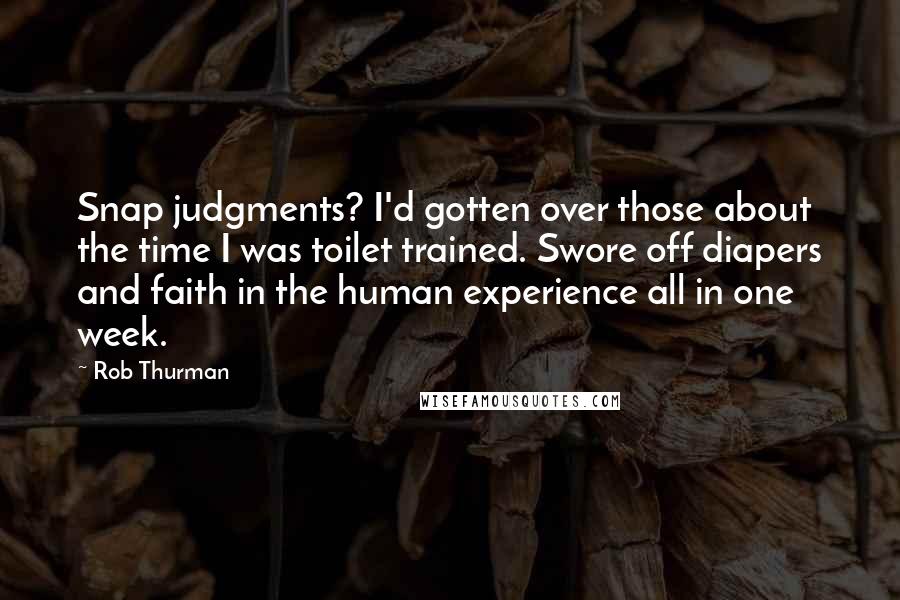 Rob Thurman Quotes: Snap judgments? I'd gotten over those about the time I was toilet trained. Swore off diapers and faith in the human experience all in one week.