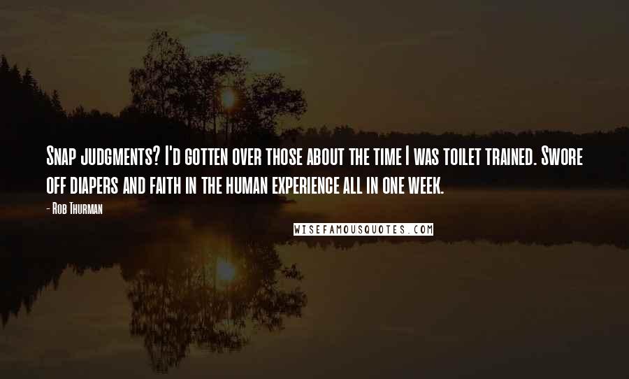 Rob Thurman Quotes: Snap judgments? I'd gotten over those about the time I was toilet trained. Swore off diapers and faith in the human experience all in one week.