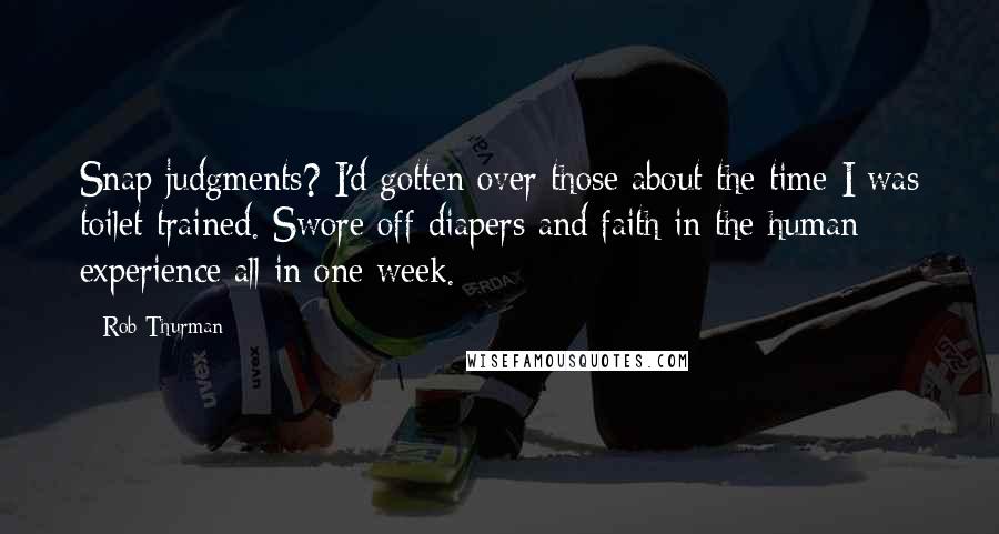 Rob Thurman Quotes: Snap judgments? I'd gotten over those about the time I was toilet trained. Swore off diapers and faith in the human experience all in one week.