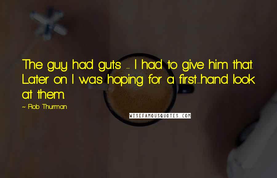 Rob Thurman Quotes: The guy had guts - I had to give him that. Later on I was hoping for a first-hand look at them.