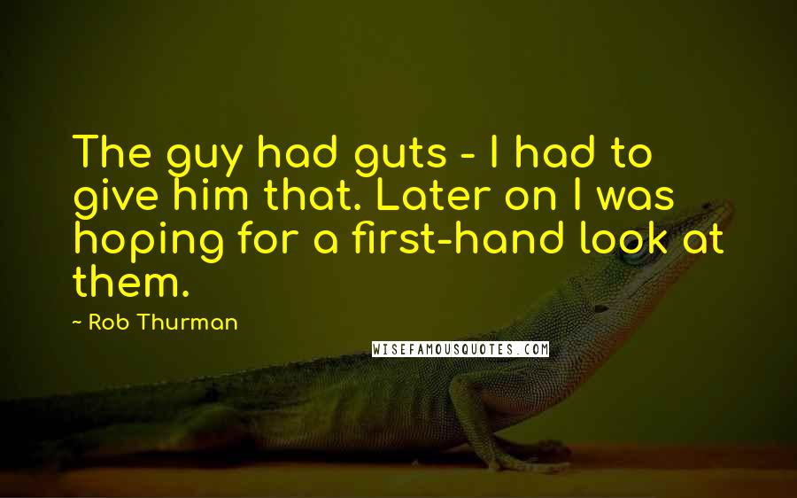 Rob Thurman Quotes: The guy had guts - I had to give him that. Later on I was hoping for a first-hand look at them.
