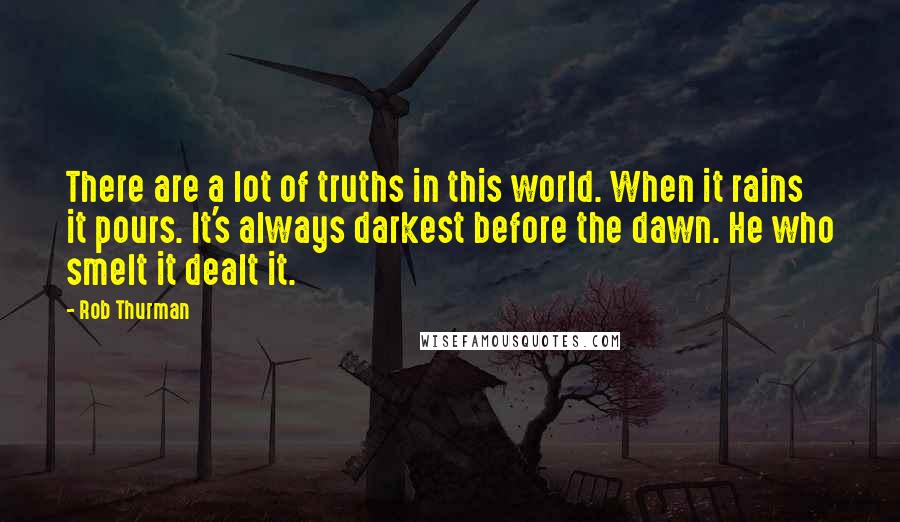 Rob Thurman Quotes: There are a lot of truths in this world. When it rains it pours. It's always darkest before the dawn. He who smelt it dealt it.