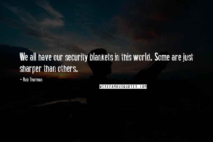 Rob Thurman Quotes: We all have our security blankets in this world. Some are just sharper than others.