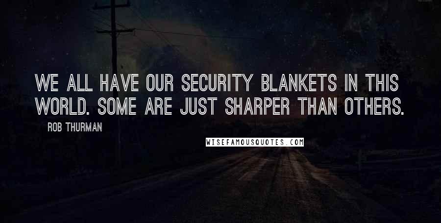 Rob Thurman Quotes: We all have our security blankets in this world. Some are just sharper than others.