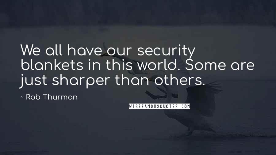 Rob Thurman Quotes: We all have our security blankets in this world. Some are just sharper than others.