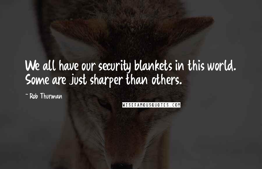 Rob Thurman Quotes: We all have our security blankets in this world. Some are just sharper than others.