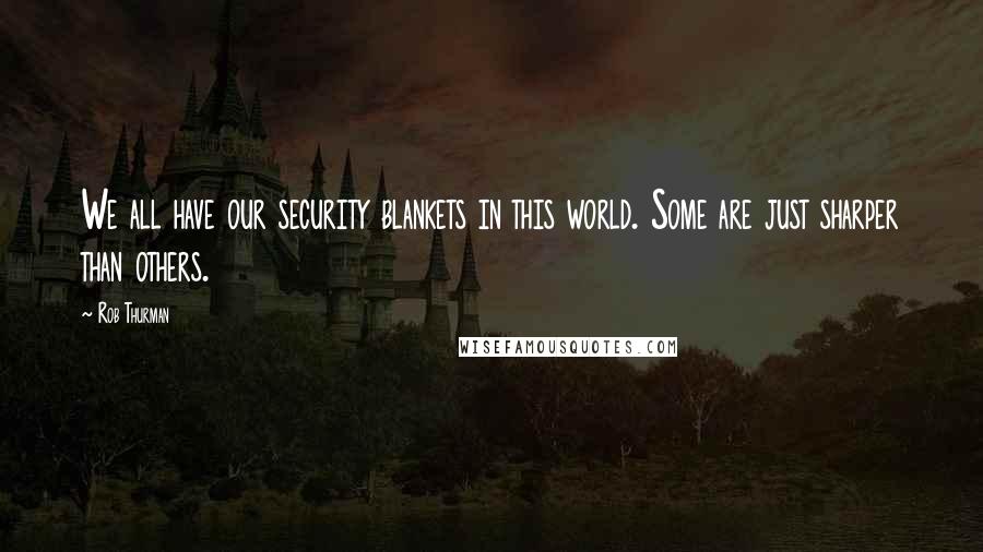 Rob Thurman Quotes: We all have our security blankets in this world. Some are just sharper than others.