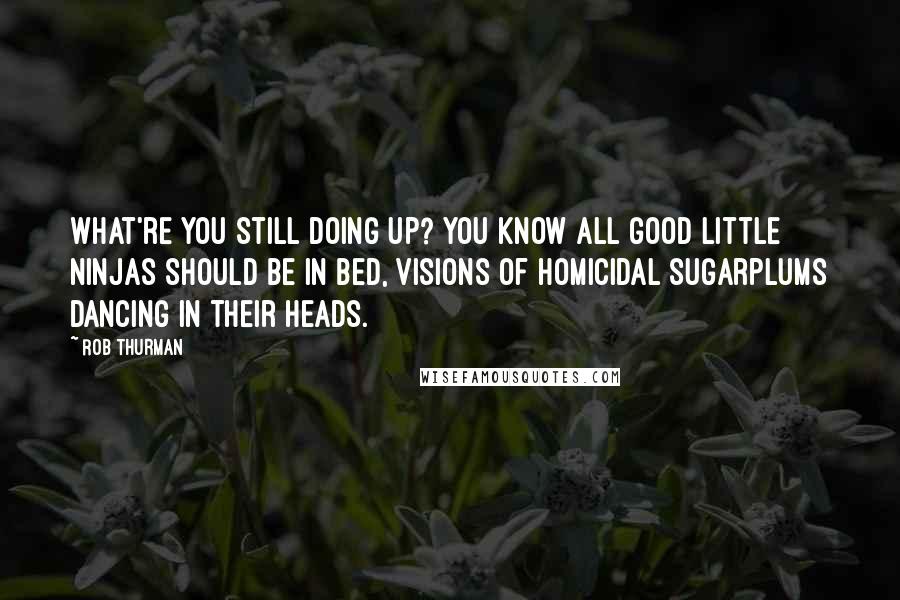 Rob Thurman Quotes: What're you still doing up? You know all good little ninjas should be in bed, visions of homicidal sugarplums dancing in their heads.