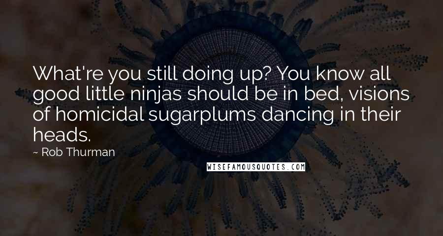 Rob Thurman Quotes: What're you still doing up? You know all good little ninjas should be in bed, visions of homicidal sugarplums dancing in their heads.