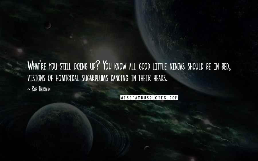 Rob Thurman Quotes: What're you still doing up? You know all good little ninjas should be in bed, visions of homicidal sugarplums dancing in their heads.
