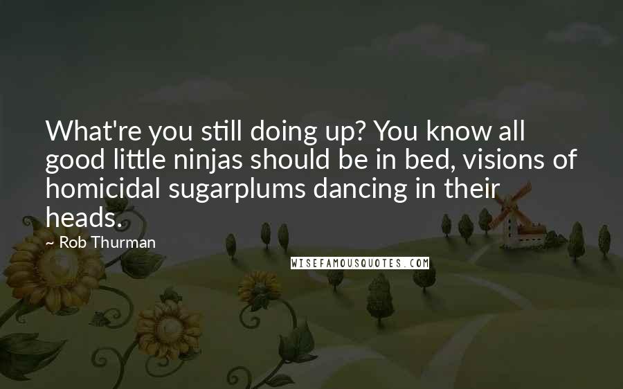 Rob Thurman Quotes: What're you still doing up? You know all good little ninjas should be in bed, visions of homicidal sugarplums dancing in their heads.