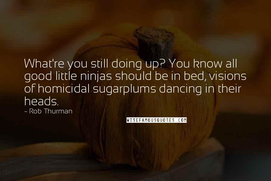 Rob Thurman Quotes: What're you still doing up? You know all good little ninjas should be in bed, visions of homicidal sugarplums dancing in their heads.