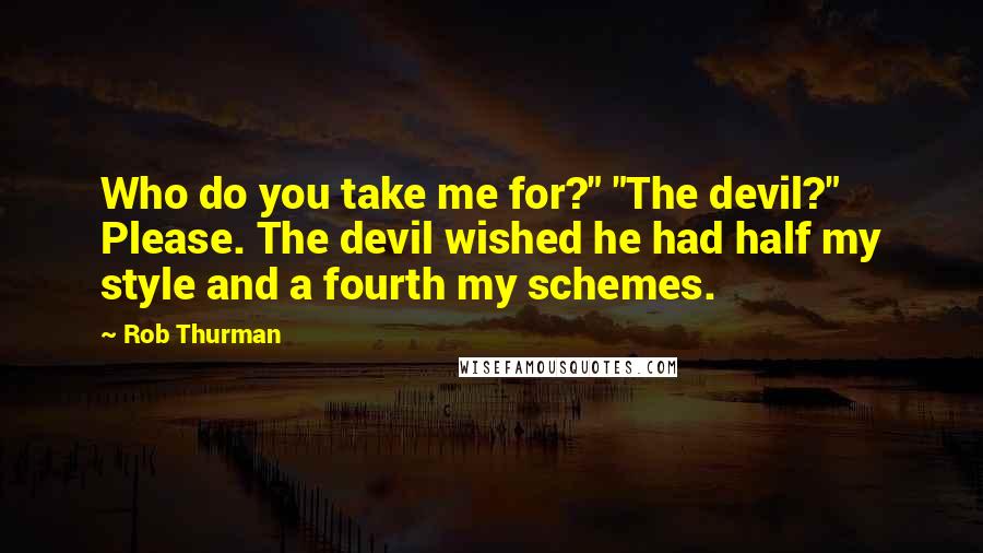 Rob Thurman Quotes: Who do you take me for?" "The devil?" Please. The devil wished he had half my style and a fourth my schemes.