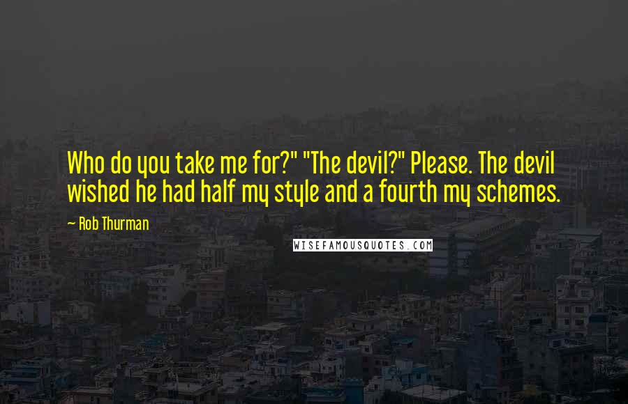 Rob Thurman Quotes: Who do you take me for?" "The devil?" Please. The devil wished he had half my style and a fourth my schemes.