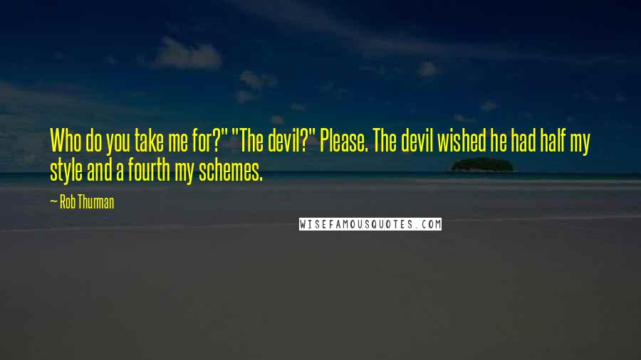 Rob Thurman Quotes: Who do you take me for?" "The devil?" Please. The devil wished he had half my style and a fourth my schemes.