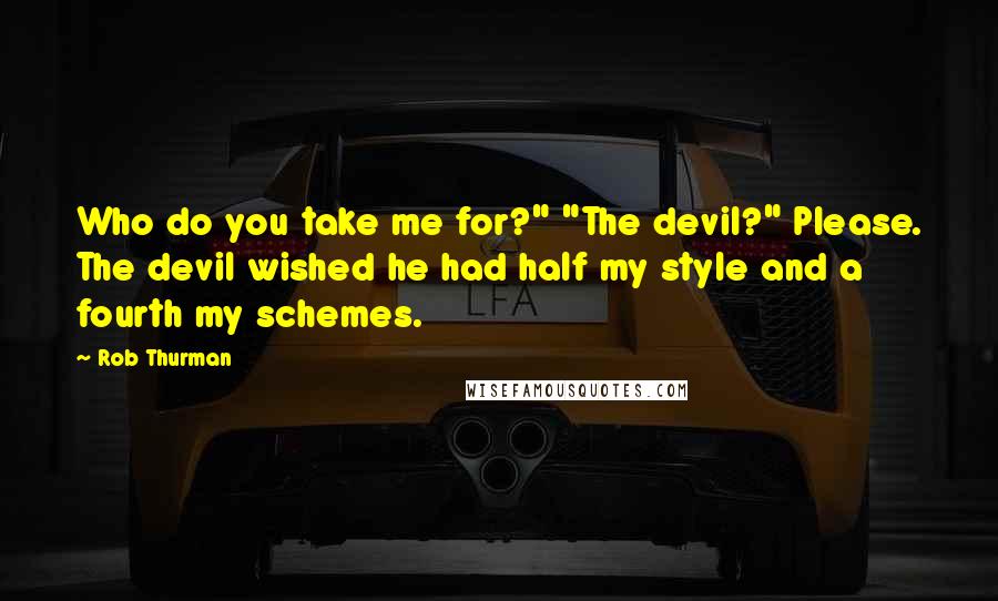 Rob Thurman Quotes: Who do you take me for?" "The devil?" Please. The devil wished he had half my style and a fourth my schemes.