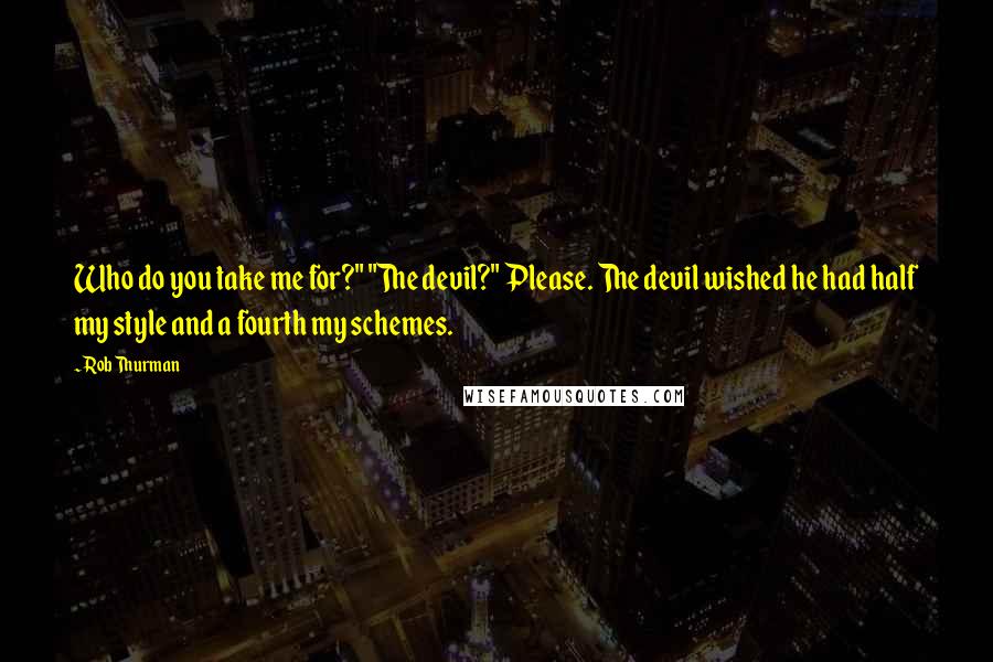 Rob Thurman Quotes: Who do you take me for?" "The devil?" Please. The devil wished he had half my style and a fourth my schemes.