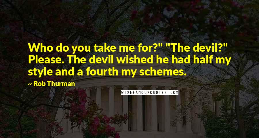 Rob Thurman Quotes: Who do you take me for?" "The devil?" Please. The devil wished he had half my style and a fourth my schemes.