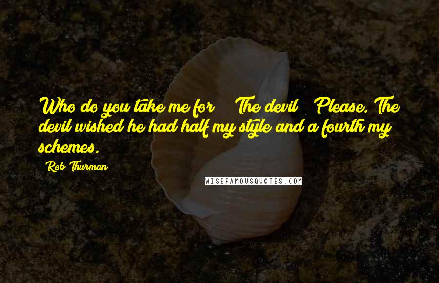 Rob Thurman Quotes: Who do you take me for?" "The devil?" Please. The devil wished he had half my style and a fourth my schemes.