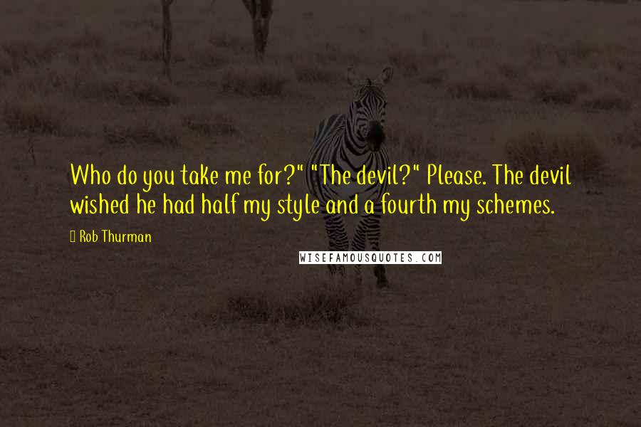 Rob Thurman Quotes: Who do you take me for?" "The devil?" Please. The devil wished he had half my style and a fourth my schemes.