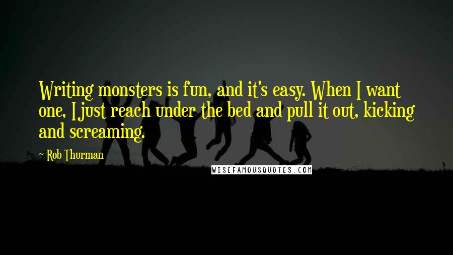 Rob Thurman Quotes: Writing monsters is fun, and it's easy. When I want one, I just reach under the bed and pull it out, kicking and screaming.