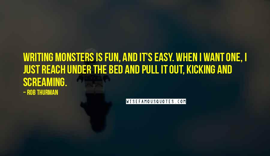 Rob Thurman Quotes: Writing monsters is fun, and it's easy. When I want one, I just reach under the bed and pull it out, kicking and screaming.