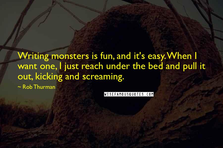 Rob Thurman Quotes: Writing monsters is fun, and it's easy. When I want one, I just reach under the bed and pull it out, kicking and screaming.