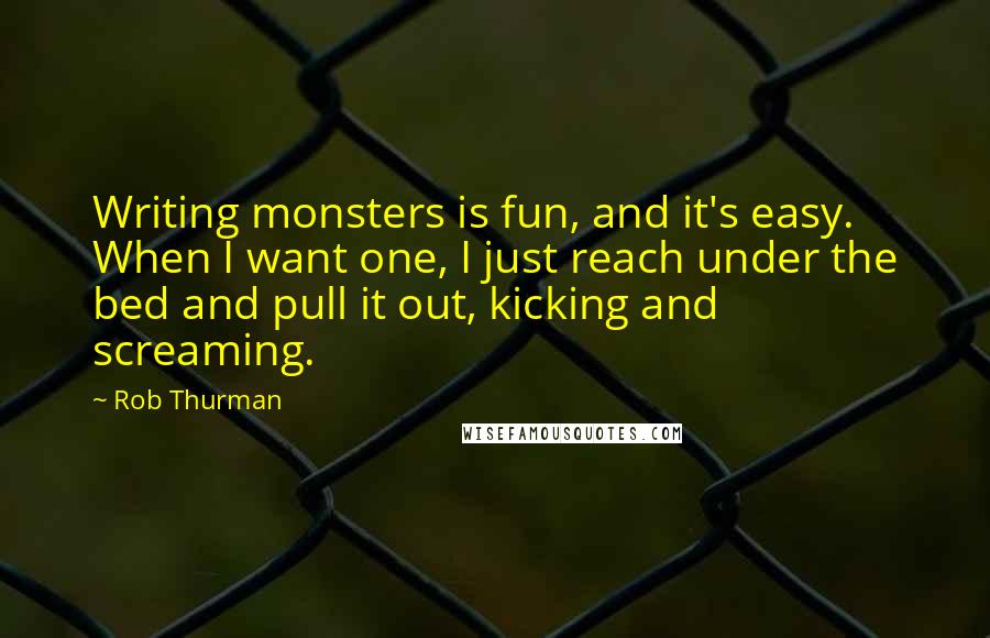 Rob Thurman Quotes: Writing monsters is fun, and it's easy. When I want one, I just reach under the bed and pull it out, kicking and screaming.