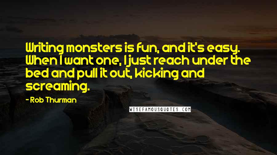 Rob Thurman Quotes: Writing monsters is fun, and it's easy. When I want one, I just reach under the bed and pull it out, kicking and screaming.