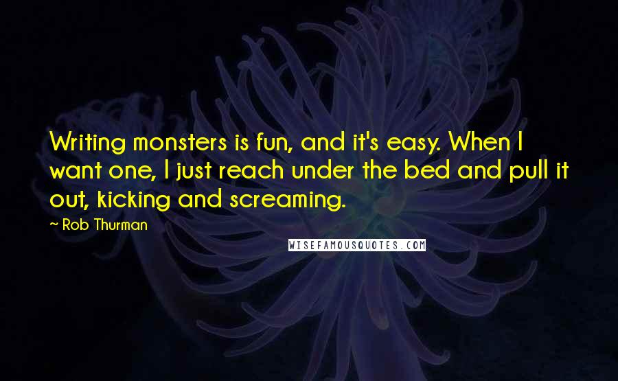 Rob Thurman Quotes: Writing monsters is fun, and it's easy. When I want one, I just reach under the bed and pull it out, kicking and screaming.