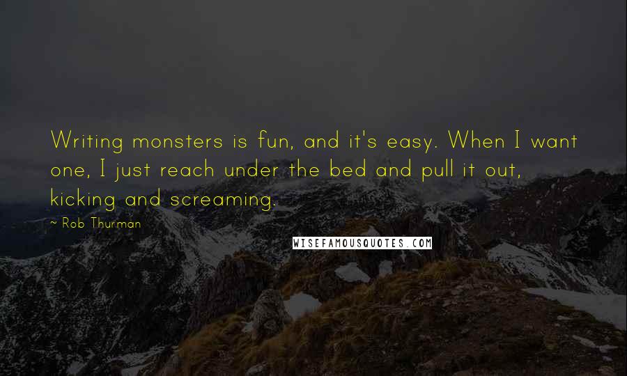 Rob Thurman Quotes: Writing monsters is fun, and it's easy. When I want one, I just reach under the bed and pull it out, kicking and screaming.