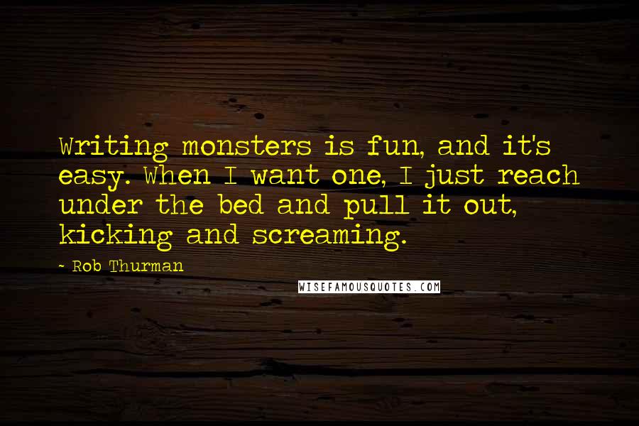 Rob Thurman Quotes: Writing monsters is fun, and it's easy. When I want one, I just reach under the bed and pull it out, kicking and screaming.