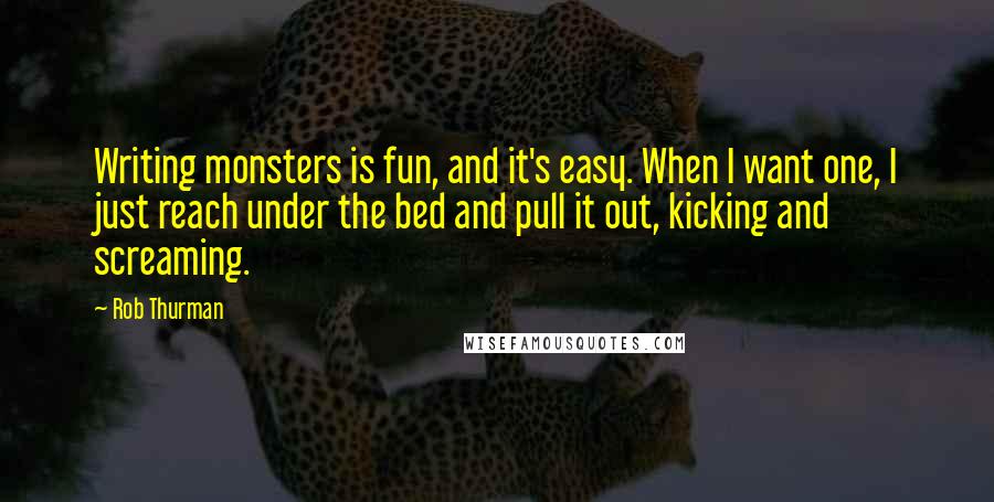 Rob Thurman Quotes: Writing monsters is fun, and it's easy. When I want one, I just reach under the bed and pull it out, kicking and screaming.