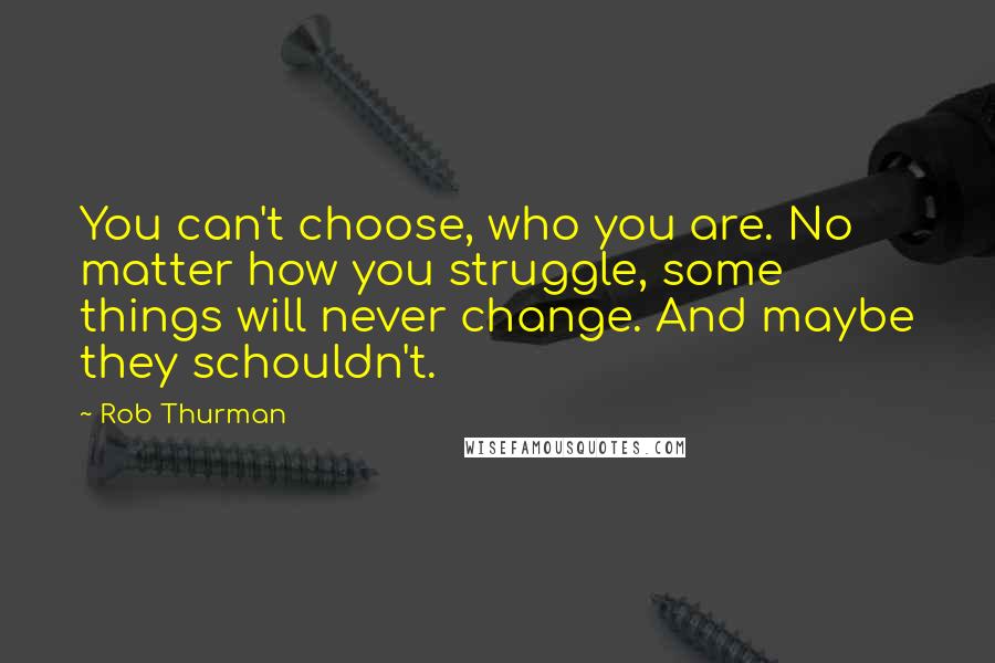 Rob Thurman Quotes: You can't choose, who you are. No matter how you struggle, some things will never change. And maybe they schouldn't.