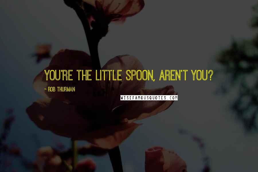 Rob Thurman Quotes: You're the little spoon, aren't you?