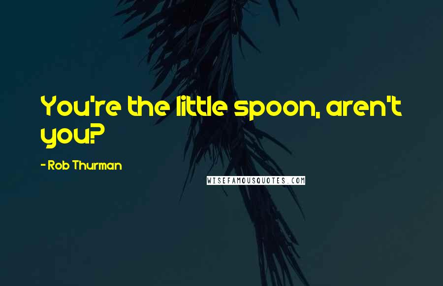 Rob Thurman Quotes: You're the little spoon, aren't you?