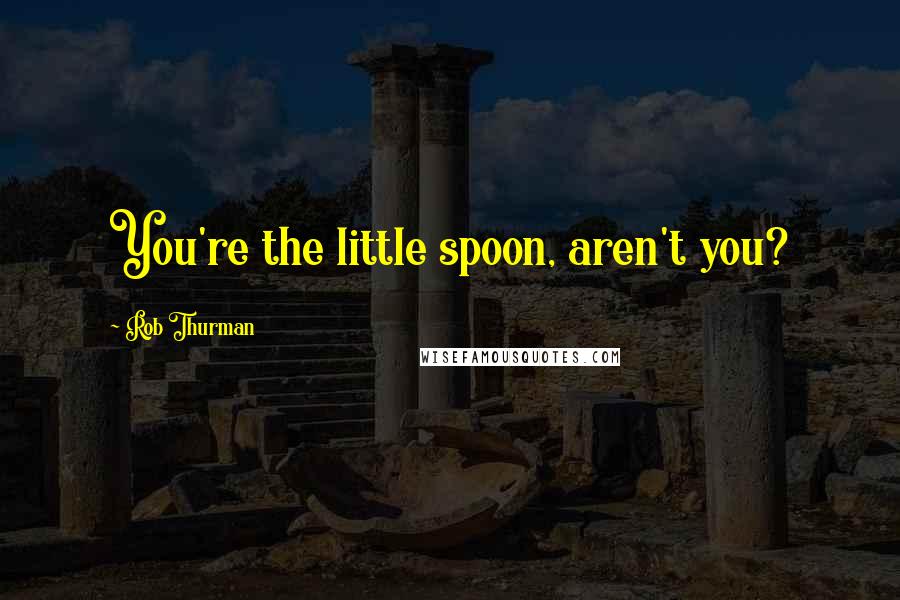 Rob Thurman Quotes: You're the little spoon, aren't you?